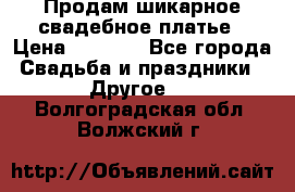 Продам шикарное свадебное платье › Цена ­ 7 000 - Все города Свадьба и праздники » Другое   . Волгоградская обл.,Волжский г.